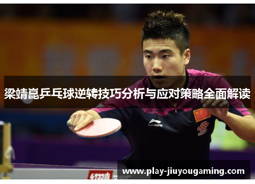 梁靖崑乒乓球逆转技巧分析与应对策略全面解读