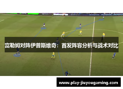 富勒姆对阵伊普斯维奇：首发阵容分析与战术对比