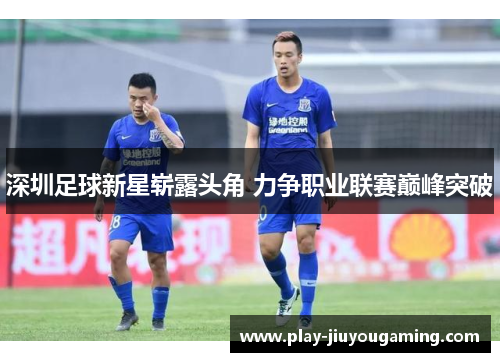 深圳足球新星崭露头角 力争职业联赛巅峰突破