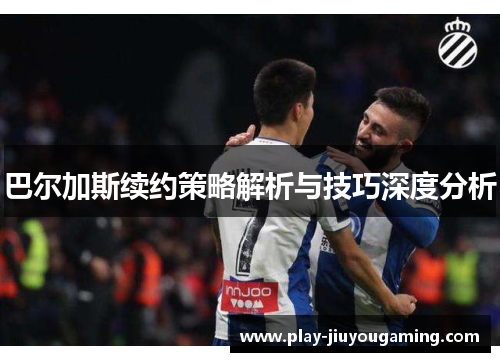 巴尔加斯续约策略解析与技巧深度分析