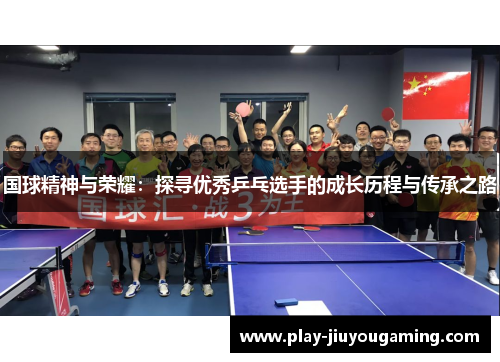 国球精神与荣耀：探寻优秀乒乓选手的成长历程与传承之路