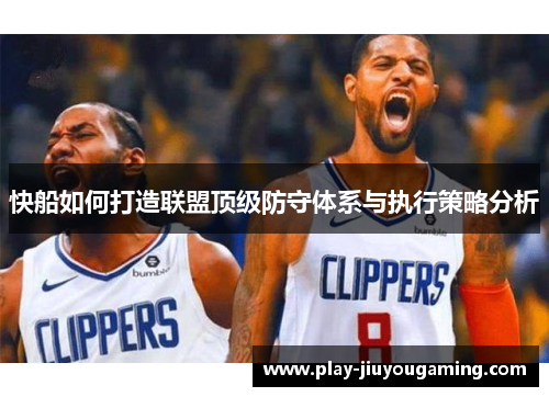 快船如何打造联盟顶级防守体系与执行策略分析
