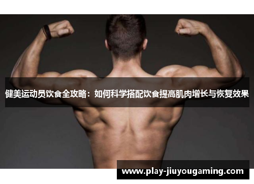 健美运动员饮食全攻略：如何科学搭配饮食提高肌肉增长与恢复效果