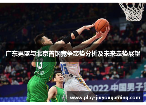 广东男篮与北京首钢竞争态势分析及未来走势展望