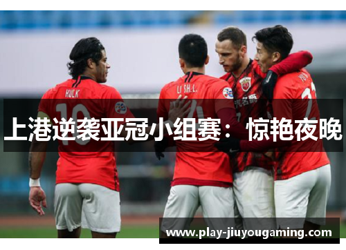 上港逆袭亚冠小组赛：惊艳夜晚