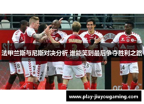 法甲兰斯与尼斯对决分析 谁能笑到最后争夺胜利之路