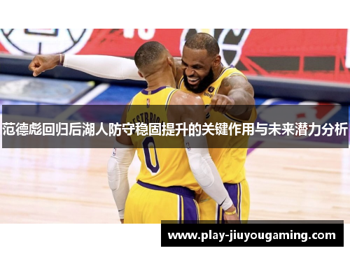 范德彪回归后湖人防守稳固提升的关键作用与未来潜力分析