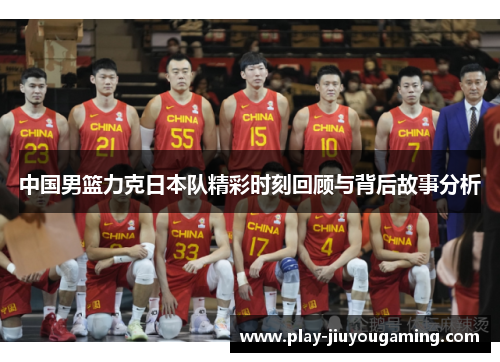 中国男篮力克日本队精彩时刻回顾与背后故事分析