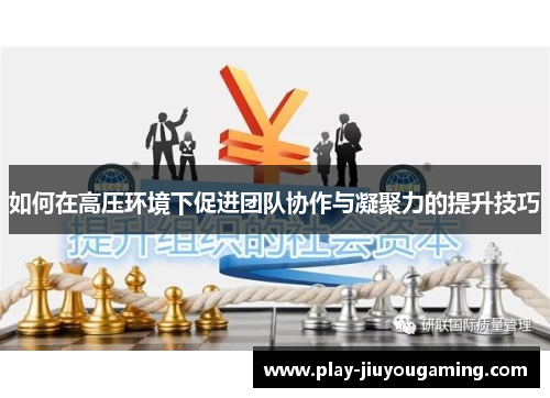 如何在高压环境下促进团队协作与凝聚力的提升技巧