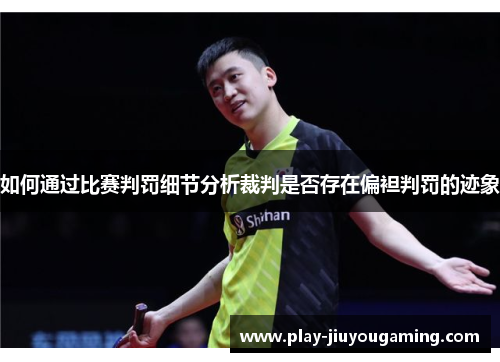 如何通过比赛判罚细节分析裁判是否存在偏袒判罚的迹象