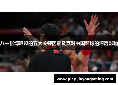 八一张博退役的五大关键因素及其对中国篮球的深远影响