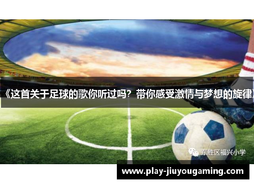 《这首关于足球的歌你听过吗？带你感受激情与梦想的旋律》