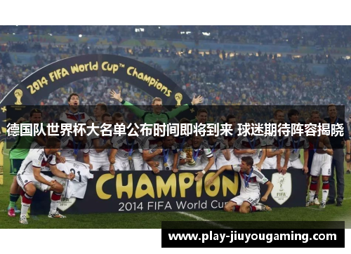 德国队世界杯大名单公布时间即将到来 球迷期待阵容揭晓