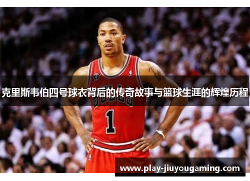 克里斯韦伯四号球衣背后的传奇故事与篮球生涯的辉煌历程