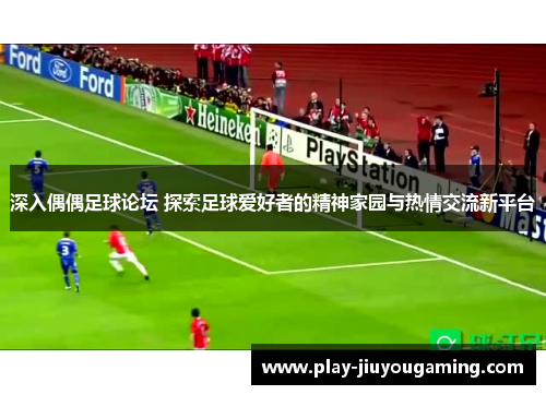 深入偶偶足球论坛 探索足球爱好者的精神家园与热情交流新平台