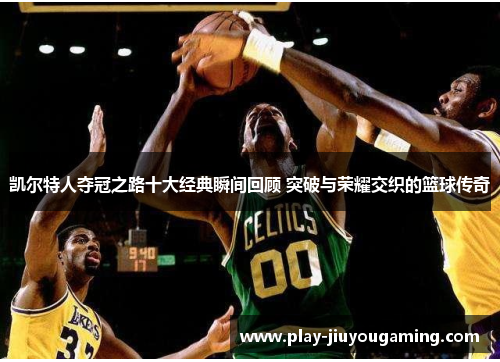 凯尔特人夺冠之路十大经典瞬间回顾 突破与荣耀交织的篮球传奇