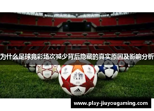 为什么足球竞彩场次减少背后隐藏的真实原因及影响分析