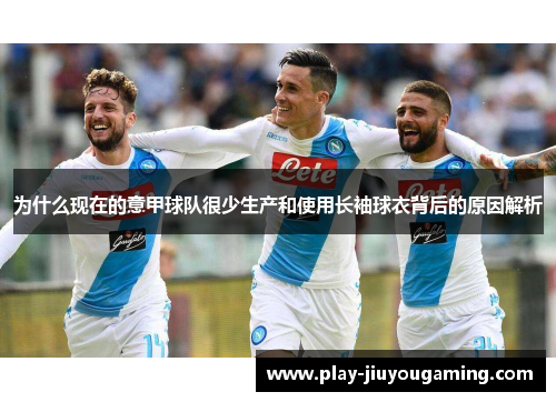 为什么现在的意甲球队很少生产和使用长袖球衣背后的原因解析