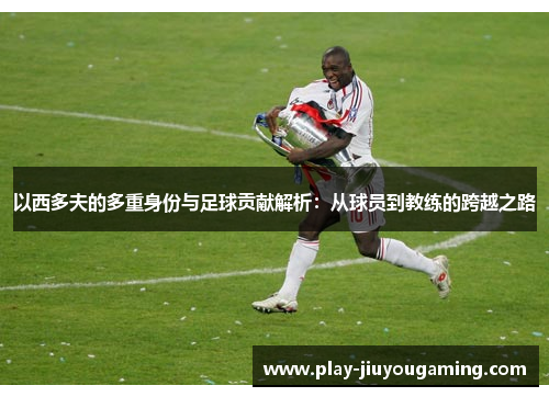 以西多夫的多重身份与足球贡献解析：从球员到教练的跨越之路