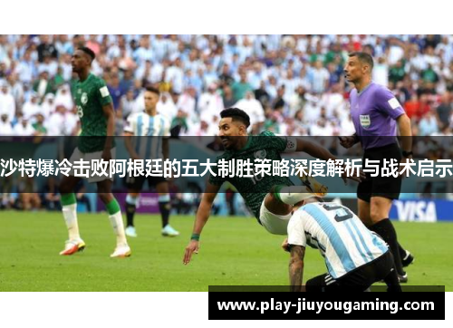 沙特爆冷击败阿根廷的五大制胜策略深度解析与战术启示